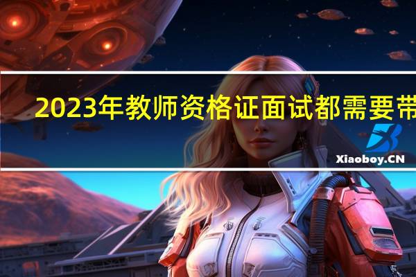 2023年教师资格证面试都需要带啥