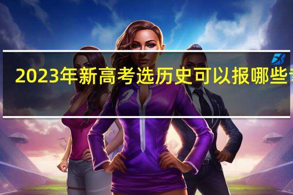 2023年新高考选历史可以报哪些专业