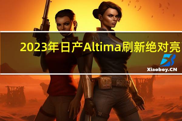 2023年日产Altima刷新绝对亮了