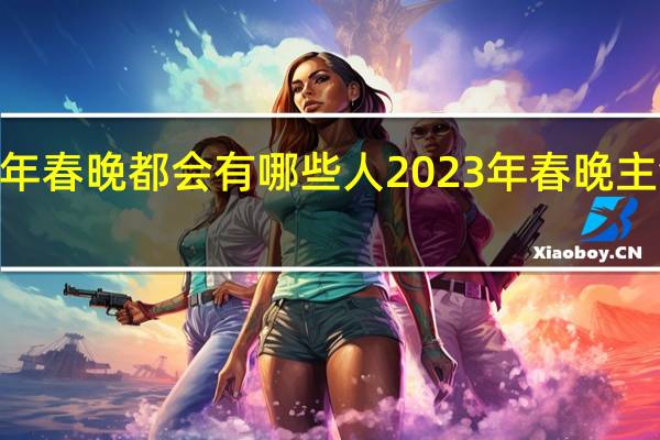 2023年春晚都会有哪些人 2023年春晚主创团队官宣