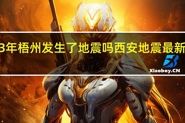 2023年梧州发生了地震吗 西安地震最新消息2023