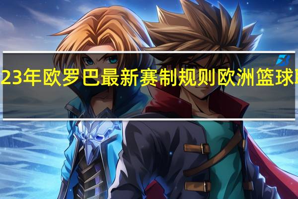 2023年欧罗巴最新赛制规则 欧洲篮球联赛规则