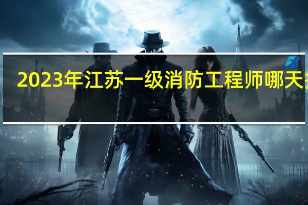 2023年江苏一级消防工程师哪天报名