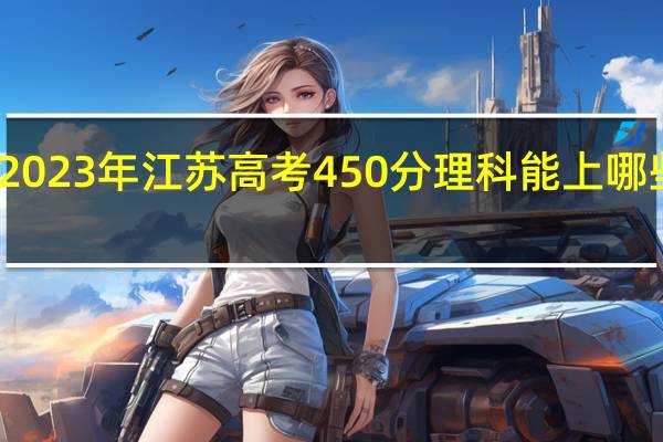 2023年江苏高考450分理科能上哪些大学