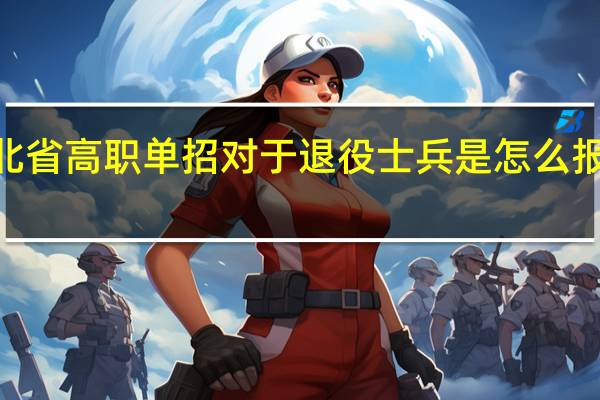 2023年河北省高职单招对于退役士兵是怎么报考和录取的安排？