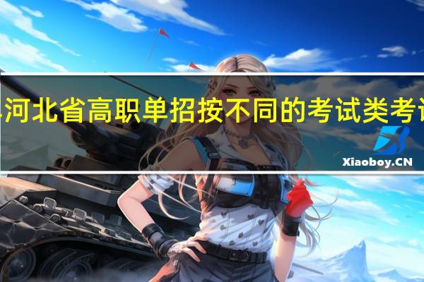 2023年河北省高职单招按不同的考试类考试有什么优势？