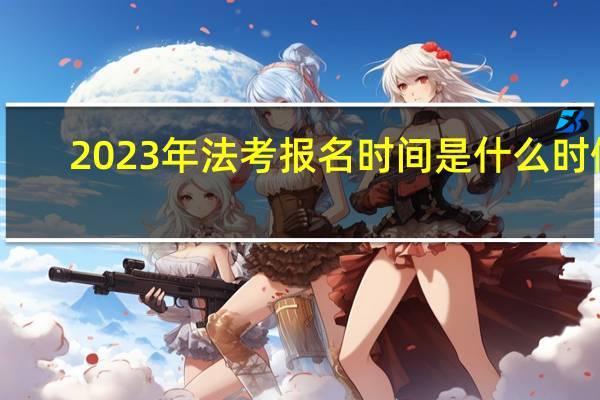 2023年法考报名时间是什么时候
