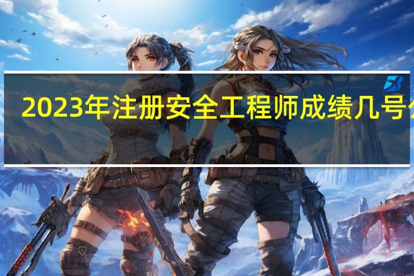 2023年注册安全工程师成绩几号公布