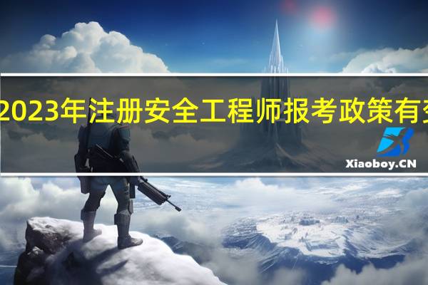2023年注册安全工程师报考政策有变化吗