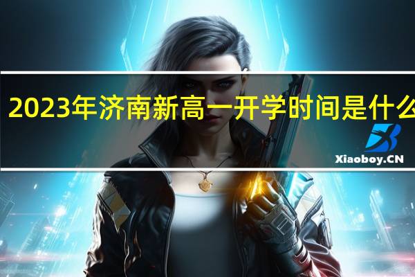 2023年济南新高一开学时间是什么时候