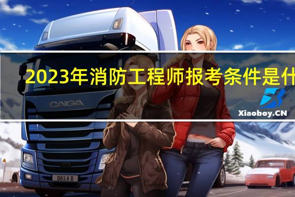 2023年消防工程师报考条件是什么