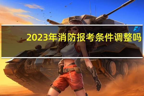 2023年消防报考条件调整吗