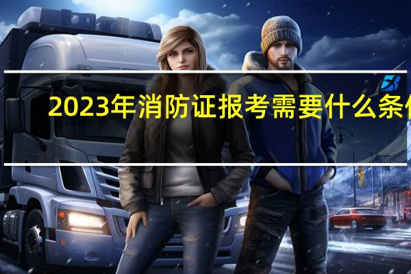 2023年消防证报考需要什么条件
