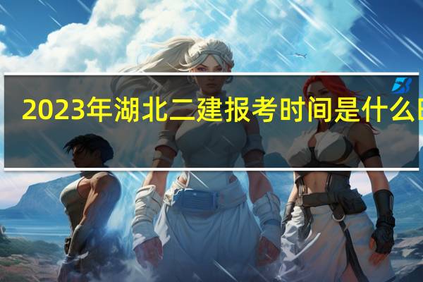 2023年湖北二建报考时间是什么时候