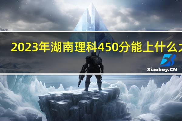 2023年湖南理科450分能上什么大学