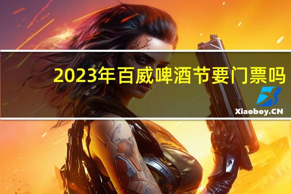 2023年百威啤酒节要门票吗