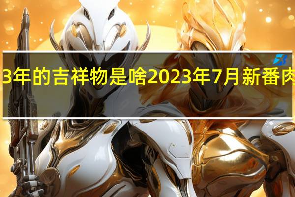 2023年的吉祥物是啥 2023年7月新番肉食系接档