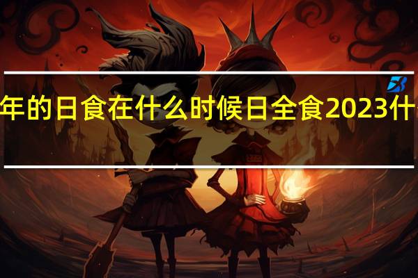 2023年的日食在什么时候 日全食2023什么时候出现