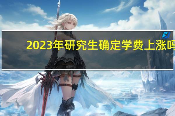 2023年研究生确定学费上涨吗