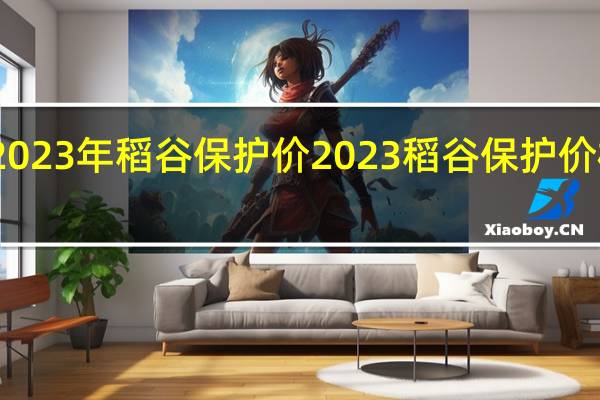2023年稻谷保护价 2023稻谷保护价格多少