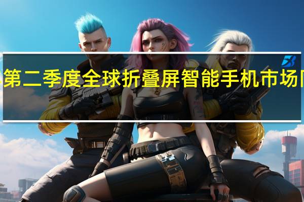 2023年第二季度全球折叠屏智能手机市场同比增长10%