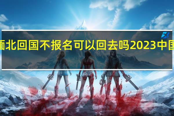 2023年缅北回国不报名可以回去吗 2023中国武警进入缅北