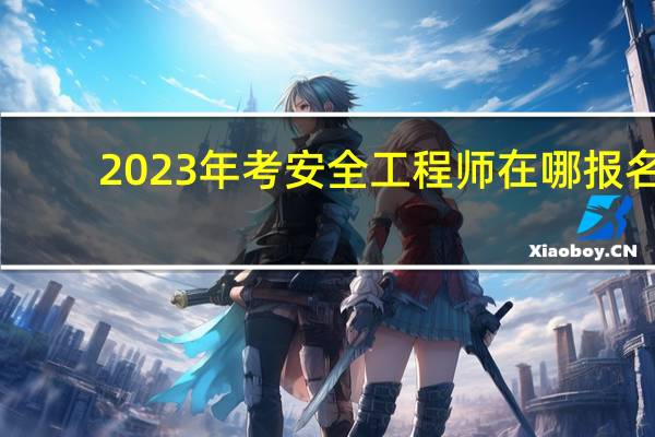 2023年考安全工程师在哪报名