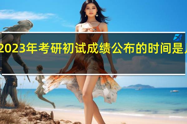 2023年考研初试成绩公布的时间是几月份