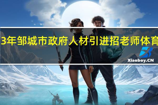 2023年邹城市政府人材引进招老师体育老师公告