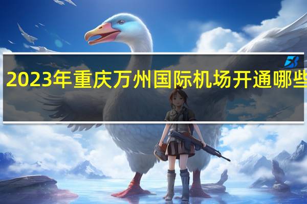 2023年重庆万州国际机场开通哪些航班