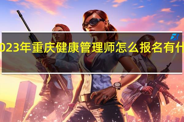 2023年重庆健康管理师怎么报名有什么条件