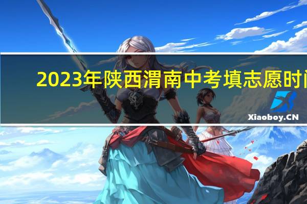 2023年陕西渭南中考填志愿时间