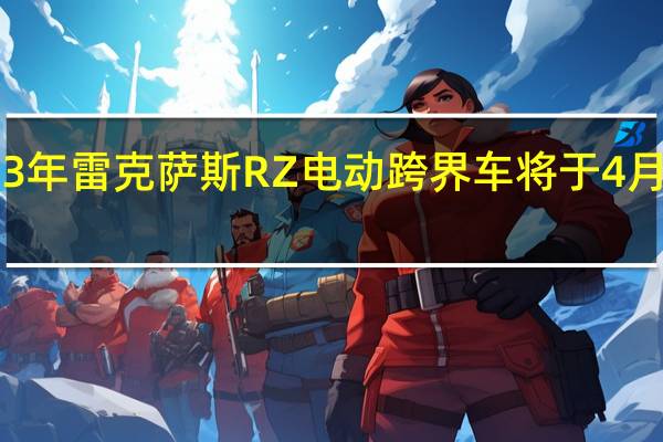 2023年雷克萨斯RZ电动跨界车将于4月20日推出