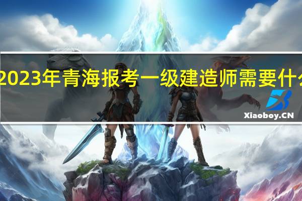 2023年青海报考一级建造师需要什么条件