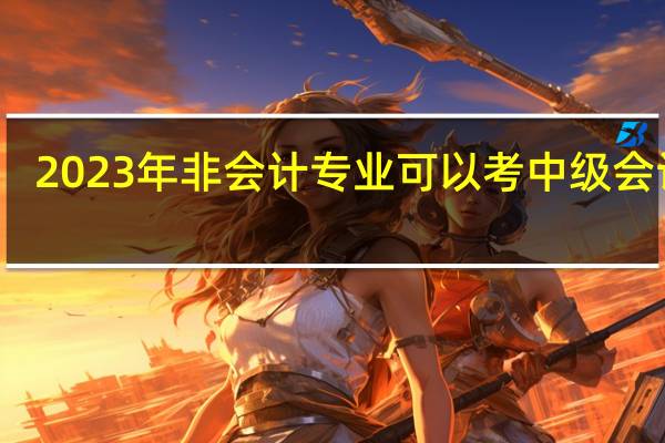 2023年非会计专业可以考中级会计吗