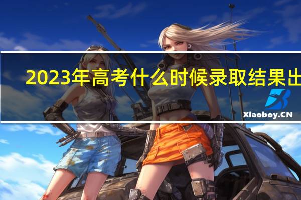 2023年高考什么时候录取结果出来