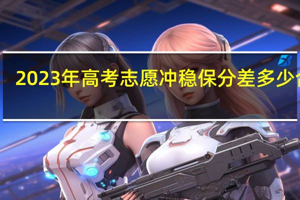 2023年高考志愿冲稳保分差多少合适