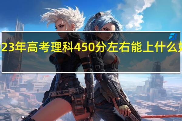 2023年高考理科450分左右能上什么好的大学