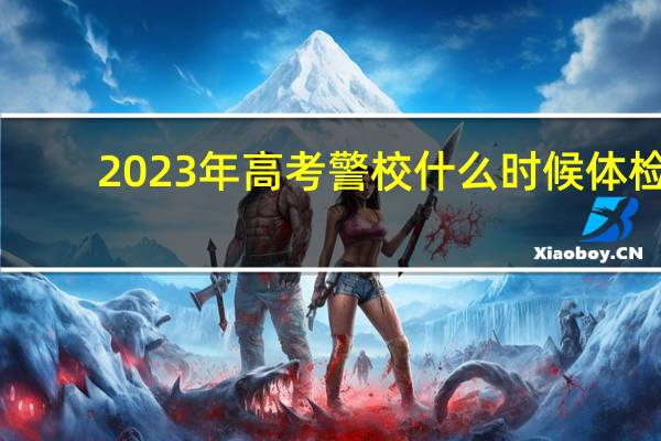 2023年高考警校什么时候体检