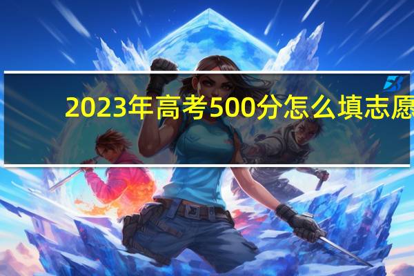 2023年高考500分怎么填志愿