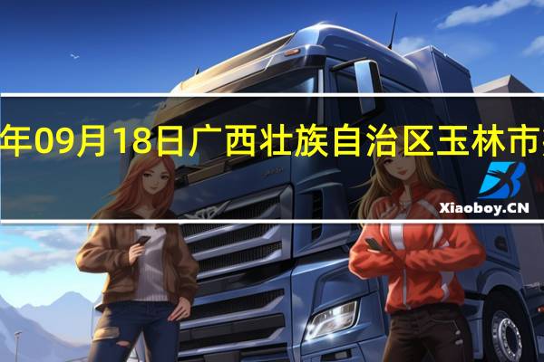 2023年09月18日广西壮族自治区玉林市疫情大数据-今日/今天疫情全网搜索最新实时消息动态情况通知播报