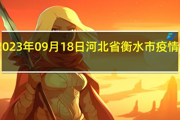2023年09月18日河北省衡水市疫情大数据-今日/今天疫情全网搜索最新实时消息动态情况通知播报