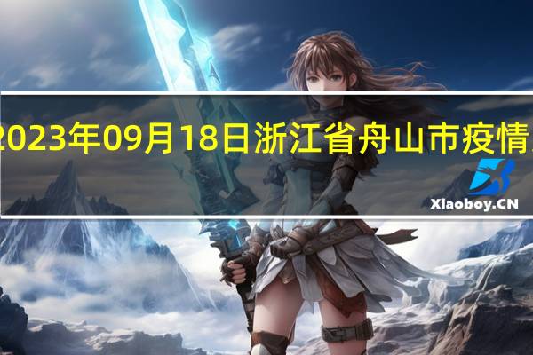 2023年09月18日浙江省舟山市疫情大数据-今日/今天疫情全网搜索最新实时消息动态情况通知播报