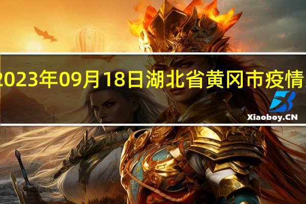 2023年09月18日湖北省黄冈市疫情大数据-今日/今天疫情全网搜索最新实时消息动态情况通知播报