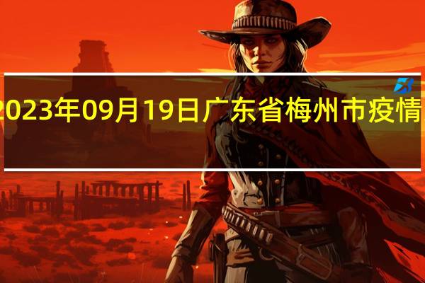 2023年09月19日广东省梅州市疫情大数据-今日/今天疫情全网搜索最新实时消息动态情况通知播报