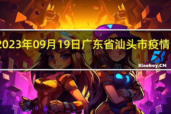 2023年09月19日广东省汕头市疫情大数据-今日/今天疫情全网搜索最新实时消息动态情况通知播报