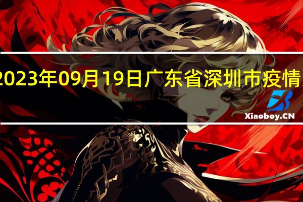 2023年09月19日广东省深圳市疫情大数据-今日/今天疫情全网搜索最新实时消息动态情况通知播报