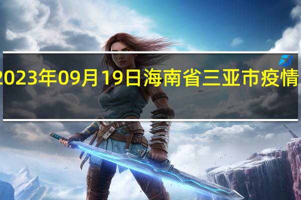 2023年09月19日海南省三亚市疫情大数据-今日/今天疫情全网搜索最新实时消息动态情况通知播报