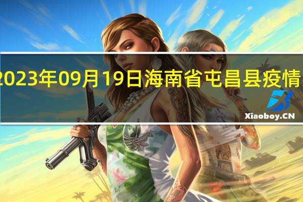 2023年09月19日海南省屯昌县疫情大数据-今日/今天疫情全网搜索最新实时消息动态情况通知播报