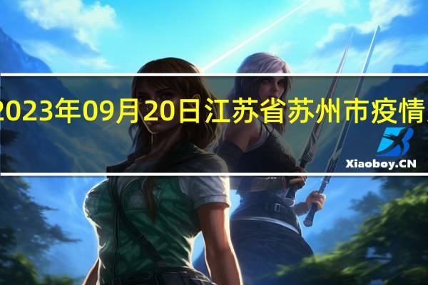 2023年09月20日江苏省苏州市疫情大数据-今日/今天疫情全网搜索最新实时消息动态情况通知播报